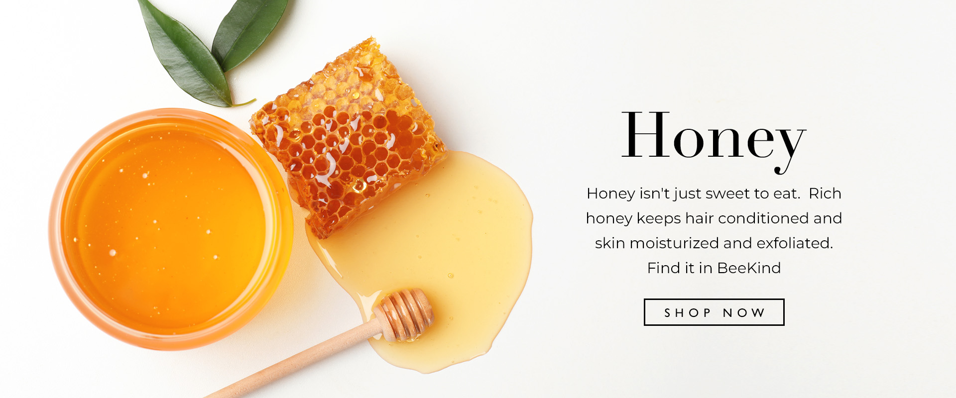 Honey isn't just sweet to eat. Find it in BeeKind.