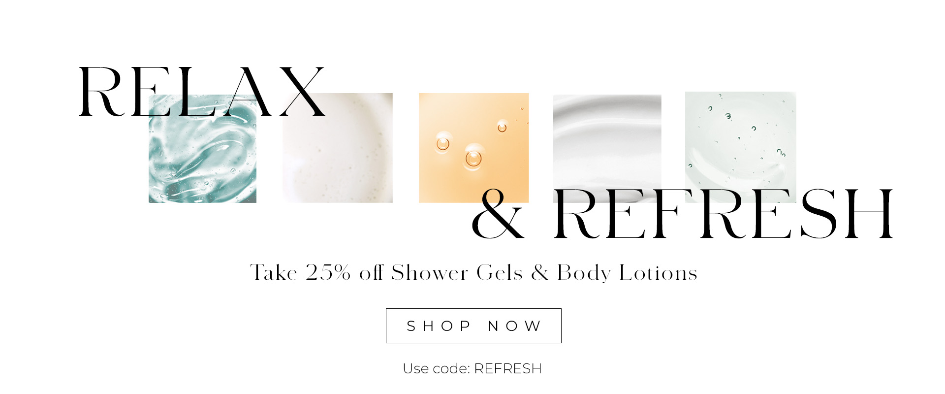 Enjoy 25% off Shower Gel & Body Lotion with code: REFRESH